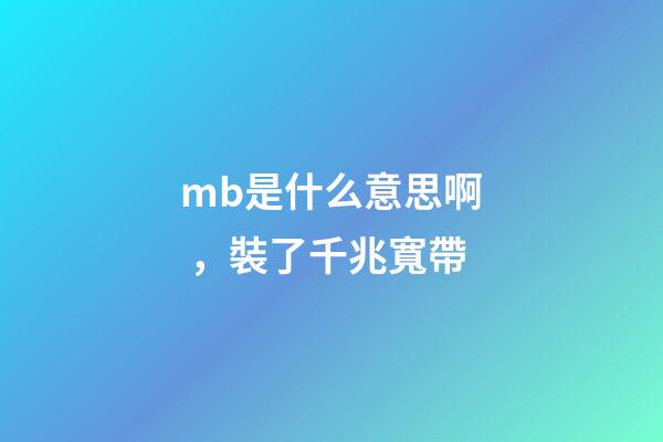 mb是什么意思啊，裝了千兆寬帶-第1張-觀點-玄機派